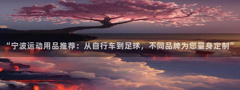 凯捷体育娱乐是那个系列的台子：“宁波运动用品推荐：从