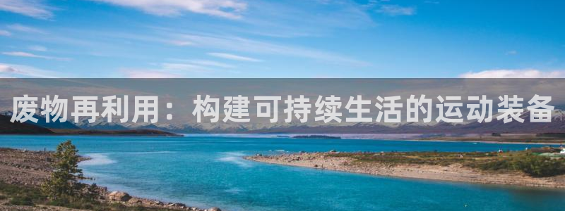 凯捷体育平台注册流程视频：废物再利用：构建可持续生活