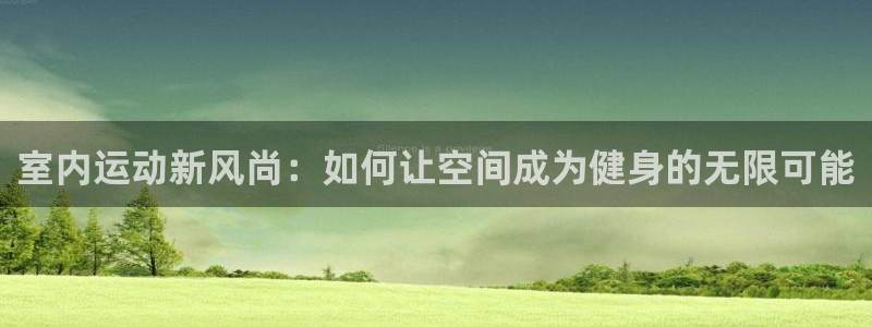 注册凯捷体育：室内运动新风尚：如何让空间成为健身的无