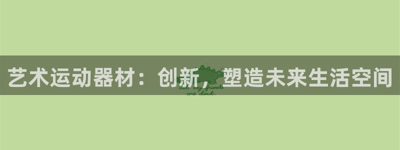 凯捷体育官方客服电话：艺术运动器材：创新，塑造未来生