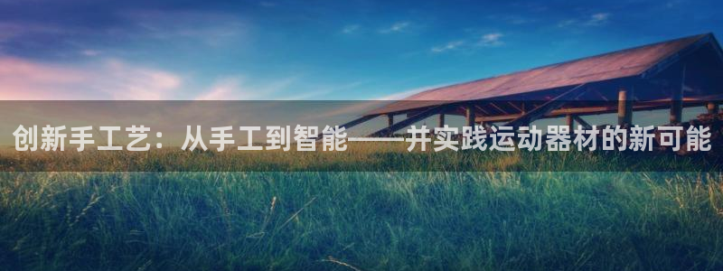 凯捷体育集团官网首页：创新手工艺：从手工到智能——并