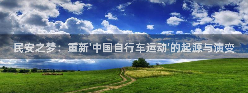 凯捷体育开户：民安之梦：重新\'中国自行车运动\'的
