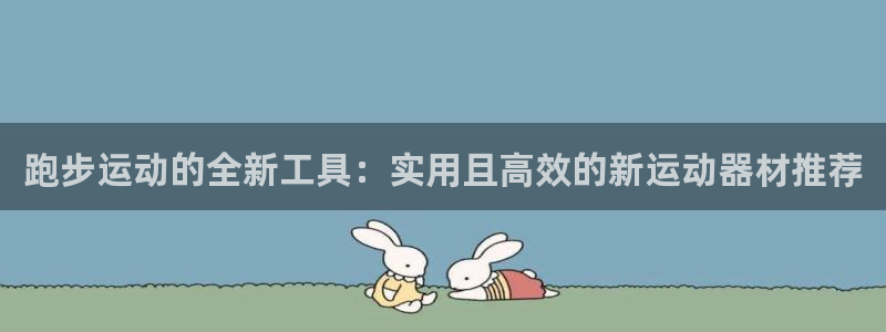 意昂集团官网：跑步运动的全新工具：实用且高效的新运动