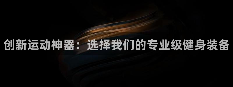 凯捷体育平台APP：创新运动神器：选择我们的专业级健