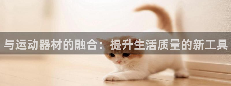凯捷体育代理：与运动器材的融合：提升生活质量的新工具