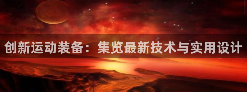 凯捷体育招商电话地址查询：创新运动装备：集览最新技术与实用设