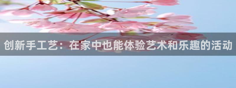 凯捷体育平台注册要钱吗是真的吗：创新手工艺：在家中也