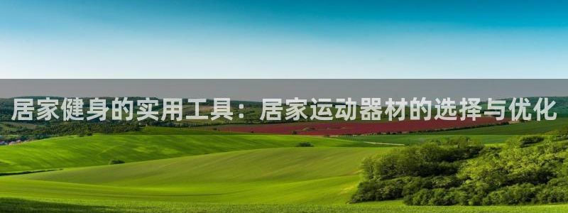 凯捷体育集团官网网址：居家健身的实用工具：居家运动器