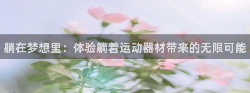 凯捷体育平台假的吗是真的吗吗：躺在梦想里：体验躺着运