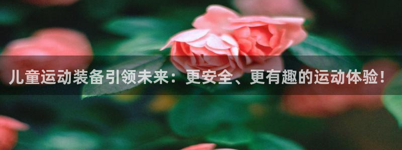 凯捷体育平台注册流程视频：儿童运动装备引领未来：更安