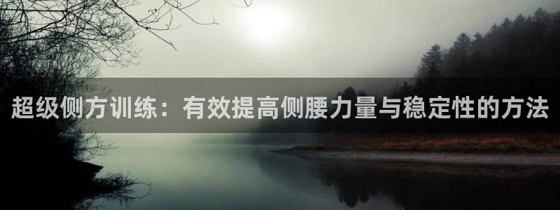 凯捷体育招商电话是多少：超级侧方训练：有效提高侧腰力量与稳定