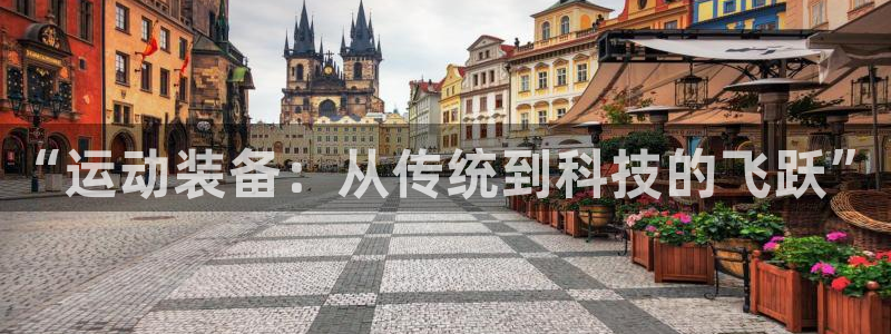 海南凯捷体育：“运动装备：从传统到科技的飞跃”