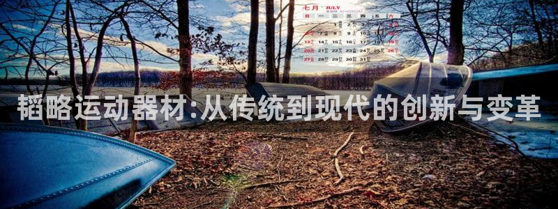 凯捷体育娱乐：韬略运动器材:从传统到现代的创新与变革