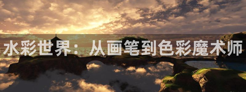 凯捷体育娱乐网站：水彩世界：从画笔到色彩魔术师