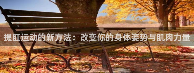 凯捷体育招商电话号码是多少：提肛运动的新方法：改变你