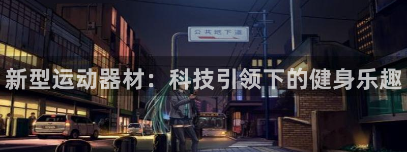 凯捷体育代理：新型运动器材：科技引领下的健身乐趣