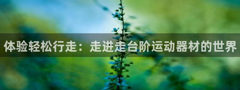 凯捷体育平台是正规平台吗知乎：体验轻松行走：走进走台
