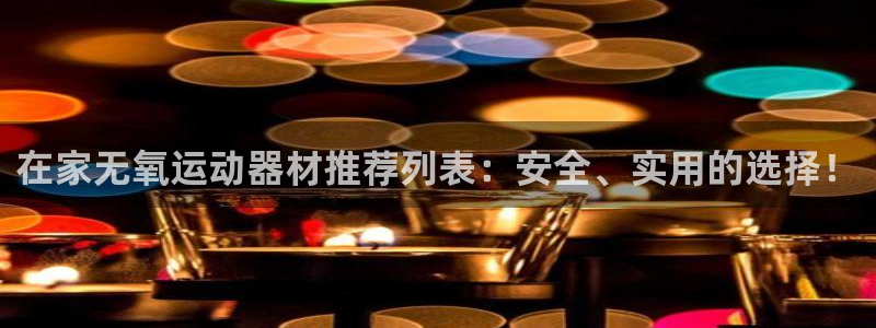注册凯捷体育：在家无氧运动器材推荐列表：安全、实用的