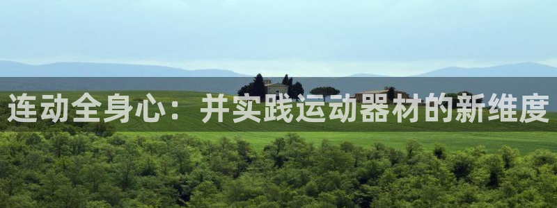 凯捷体育平台是正规平台吗安全吗：连动全身心：并实践运