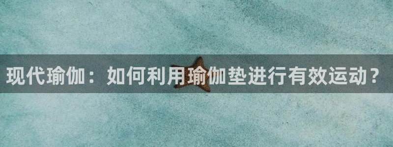 凯捷体育招商电话是多少：现代瑜伽：如何利用瑜伽垫进行