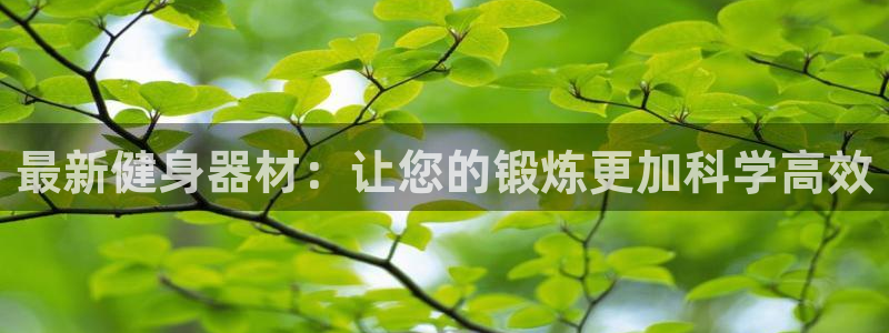 凯捷体育官方客服电话：最新健身器材：让您的锻炼更加科学高效