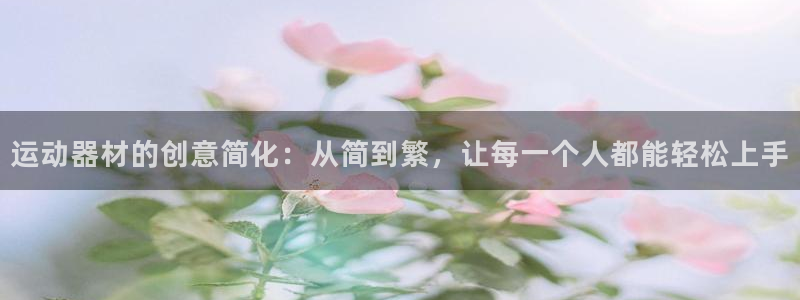 凯捷体育平台是正规平台吗安全吗：运动器材的创意简化：