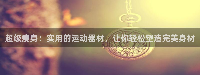 凯捷体育平台注册流程图：超级瘦身：实用的运动器材，让