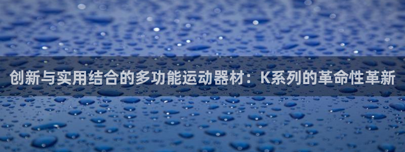 凯捷体育集团官网首页网址：创新与实用结合的多功能运动