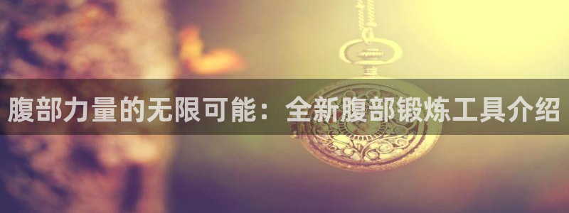 凯捷体育平台假的吗是真的吗：腹部力量的无限可能：全新腹部锻炼