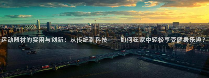 凯捷体育集团官网网址：运动器材的实用与创新：从传统到科技——