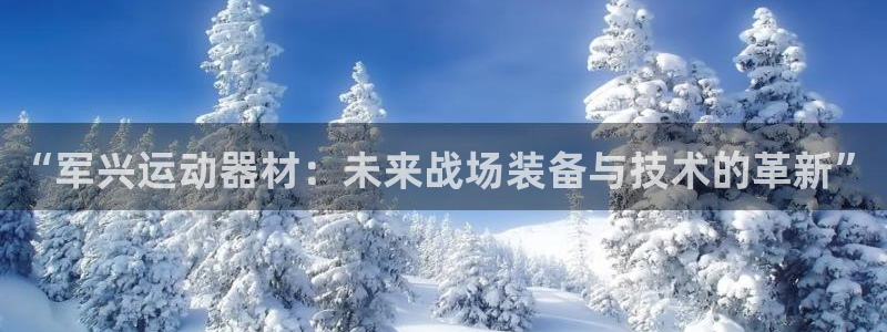 凯捷体育娱乐40996：“军兴运动器材：未来战场装备