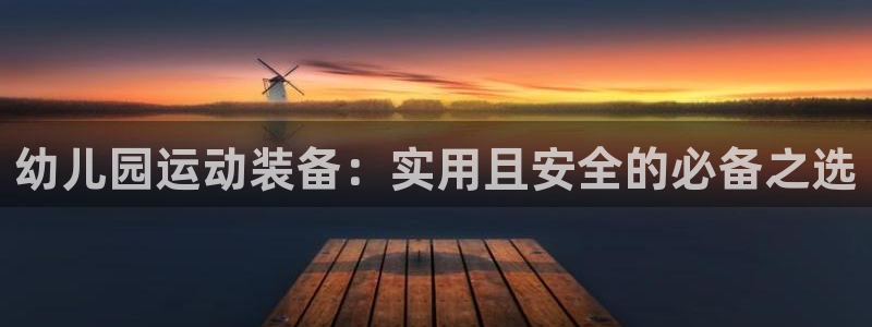 凯捷体育娱乐代理怎么样：幼儿园运动装备：实用且安全的必备之选