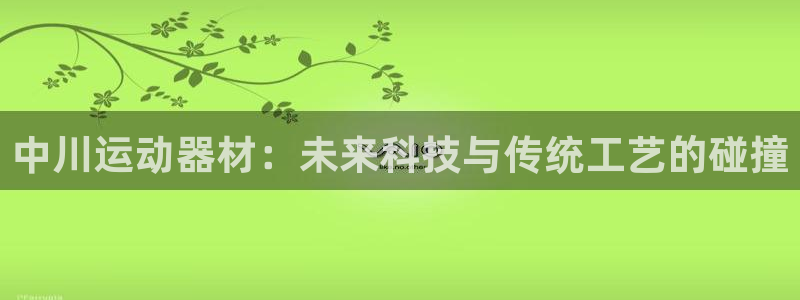 凯捷体育开户：中川运动器材：未来科技与传统工艺的碰撞