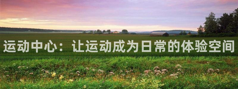 凯捷体育招商电话号码是多少号：运动中心：让运动成为日