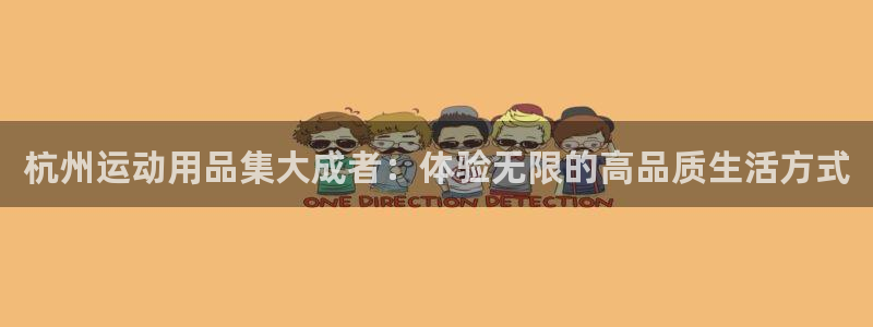 凯捷体育平台APP：杭州运动用品集大成者：体验无限的