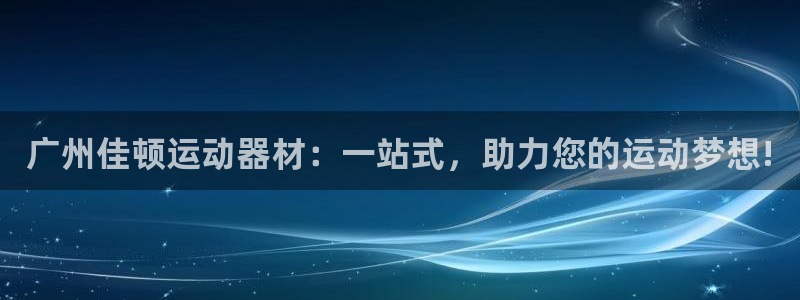 凯捷体育新能源：广州佳顿运动器材：一站式，助力您的运