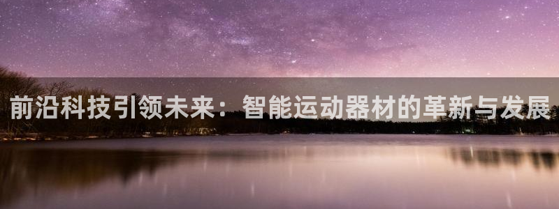 凯捷体育招商电话：前沿科技引领未来：智能运动器材的革