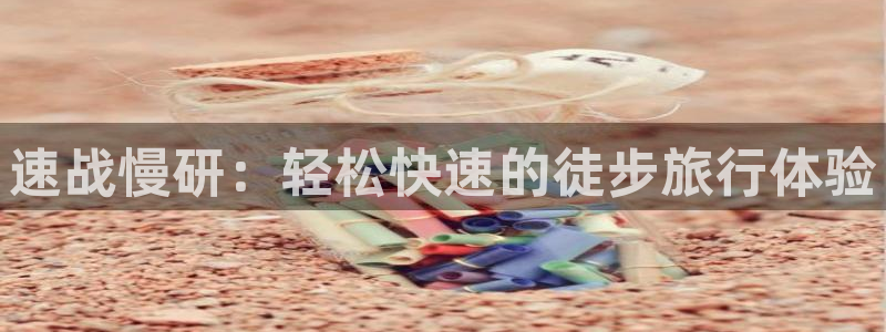 凯捷体育集团官网网址：速战慢研：轻松快速的徒步旅行体