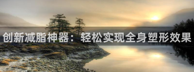 凯捷体育神州:创新减脂神器:轻松实现全身塑形效果