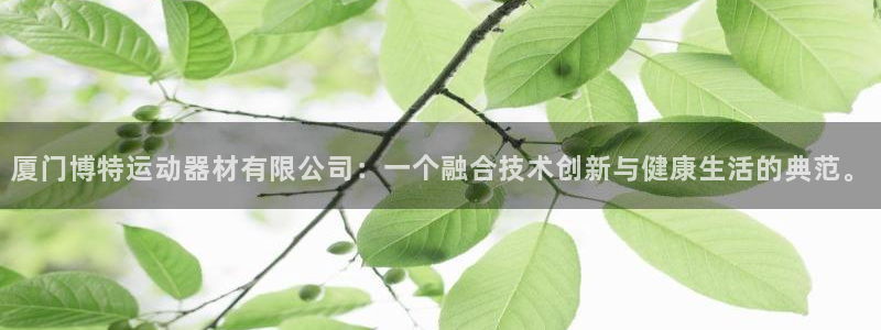 凯捷体育招商电话：厦门博特运动器材有限公司：一个融合技术创新