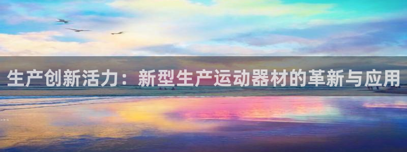 凯捷体育娱乐首页官网下载：生产创新活力：新型生产运动