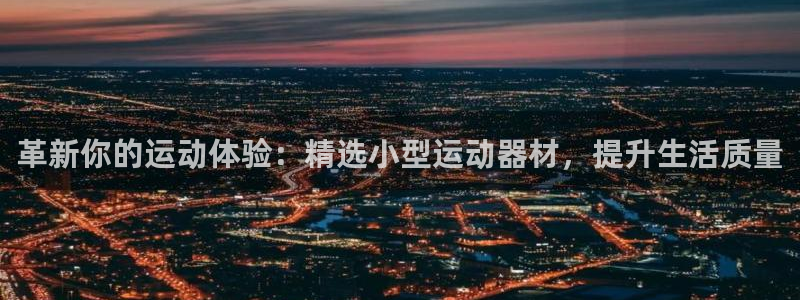 凯捷体育娱乐首页官网下载：革新你的运动体验：精选小型运动器材