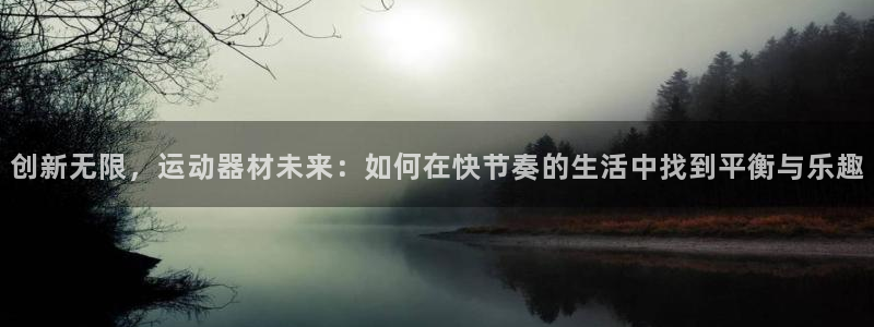 凯捷体育招商电话号码是多少号：创新无限，运动器材未来：如何在