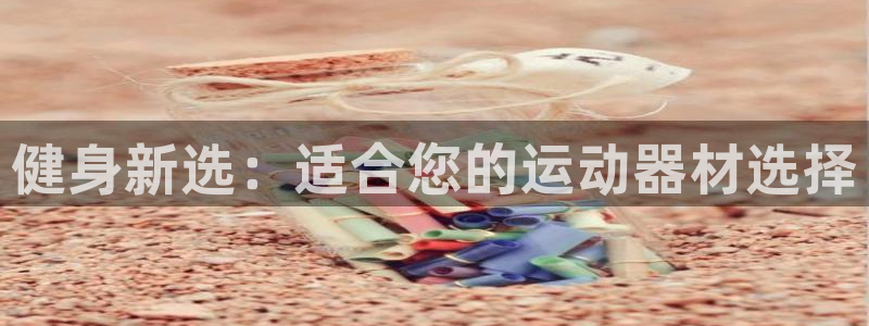 凯捷体育娱乐下载：健身新选：适合您的运动器材选择