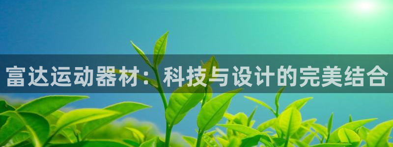 凯捷体育招商电话地址查询：富达运动器材：科技与设计的完美结合