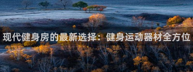 注册凯捷体育：现代健身房的最新选择：健身运动器材全方位