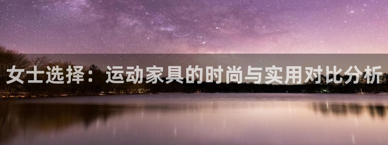 凯捷体育娱乐下载：女士选择：运动家具的时尚与实用对比
