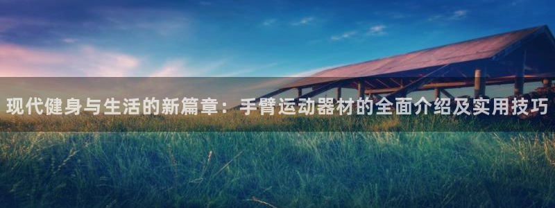 意昂集团官网：现代健身与生活的新篇章：手臂运动器材的