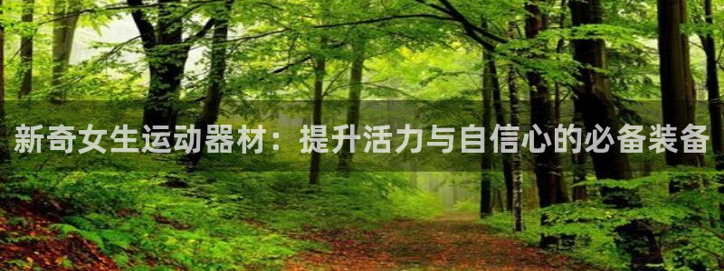 凯捷体育招商电话号码是多少号：新奇女生运动器材：提升