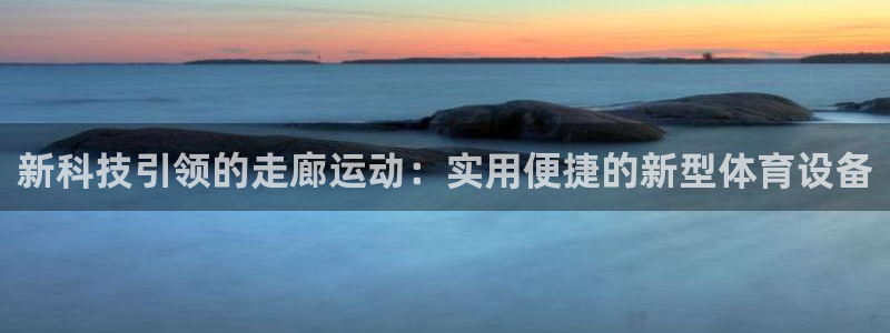 凯捷体育招商电话是多少号码：新科技引领的走廊运动：实